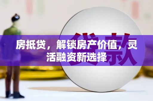 万丹房抵贷，解锁房产价值，灵活融资新选择