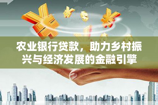 万丹农业银行贷款，助力乡村振兴与经济发展的金融引擎