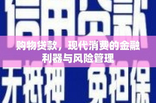 万丹购物贷款，现代消费的金融利器与风险管理