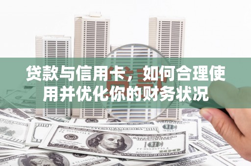 万丹贷款与信用卡，如何合理使用并优化你的财务状况
