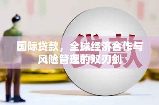 万丹国际贷款，全球经济合作与风险管理的双刃剑