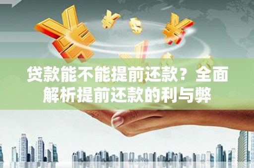 万丹贷款能不能提前还款？全面解析提前还款的利与弊