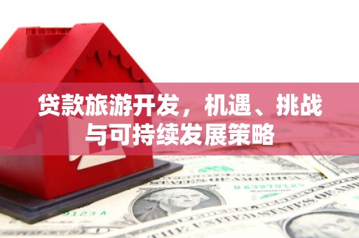 万丹贷款旅游开发，机遇、挑战与可持续发展策略