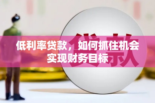 万丹低利率贷款，如何抓住机会实现财务目标