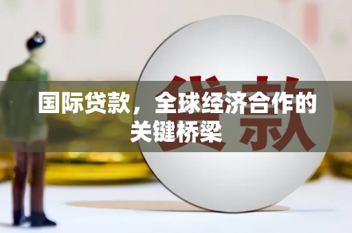 万丹国际贷款，全球经济合作的关键桥梁