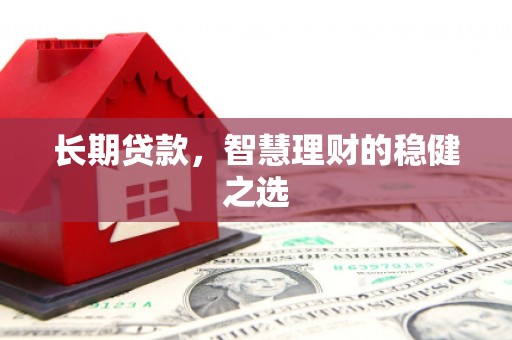 万丹长期贷款，智慧理财的稳健之选