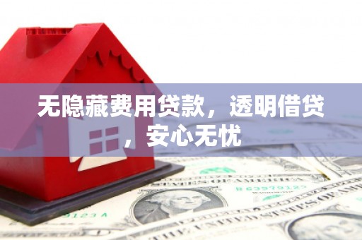 万丹无隐藏费用贷款，透明借贷，安心无忧