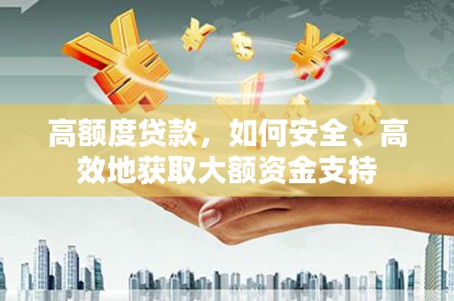 万丹高额度贷款，如何安全、高效地获取大额资金支持