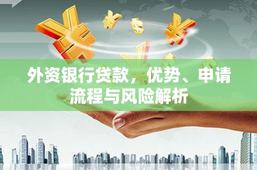 万丹外资银行贷款，优势、申请流程与风险解析