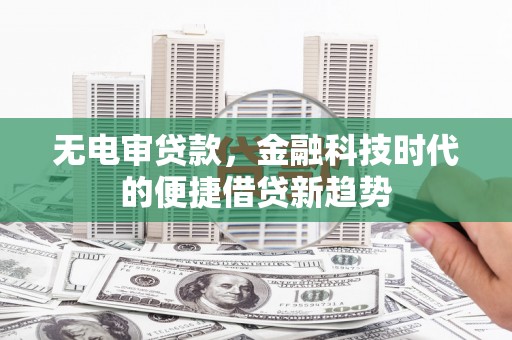 万丹无电审贷款，金融科技时代的便捷借贷新趋势