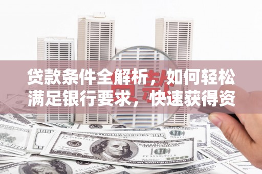 万丹贷款条件全解析，如何轻松满足银行要求，快速获得资金支持