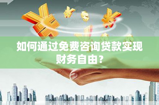 万丹如何通过免费咨询贷款实现财务自由？