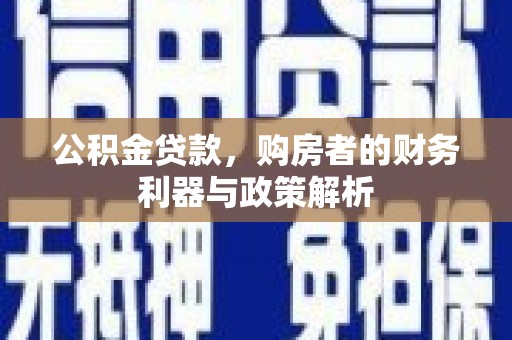 万丹公积金贷款，购房者的财务利器与政策解析