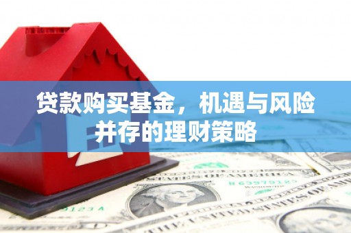 万丹贷款购买基金，机遇与风险并存的理财策略