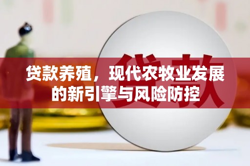万丹贷款养殖，现代农牧业发展的新引擎与风险防控