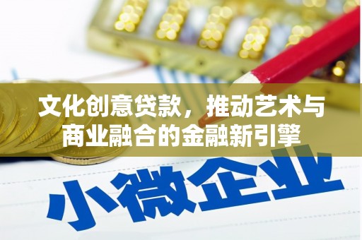万丹文化创意贷款，推动艺术与商业融合的金融新引擎