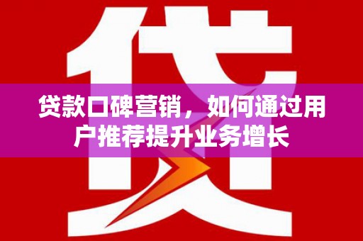 万丹贷款口碑营销，如何通过用户推荐提升业务增长