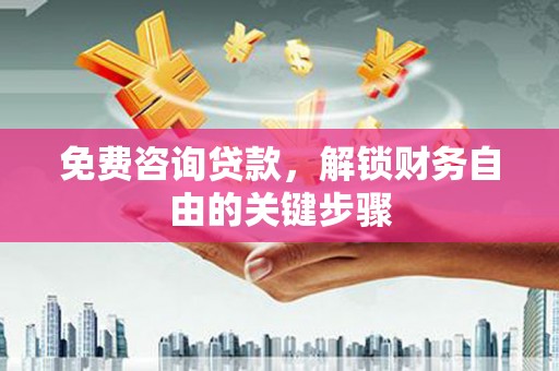 万丹免费咨询贷款，解锁财务自由的关键步骤
