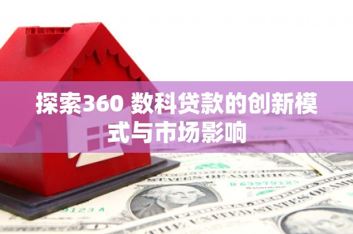 万丹探索360 数科贷款的创新模式与市场影响