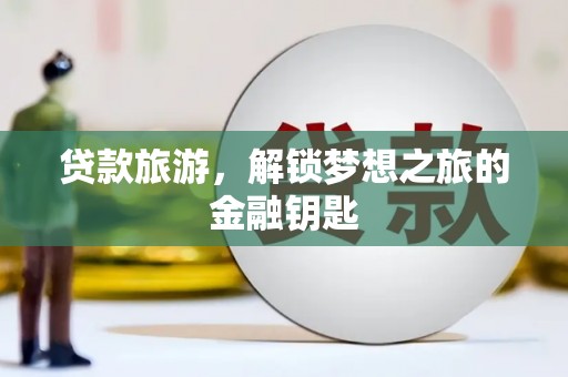 万丹贷款旅游，解锁梦想之旅的金融钥匙