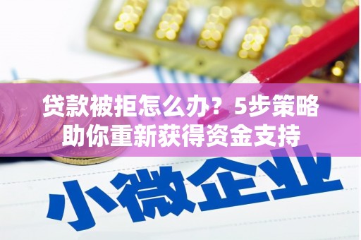 万丹贷款被拒怎么办？5步策略助你重新获得资金支持