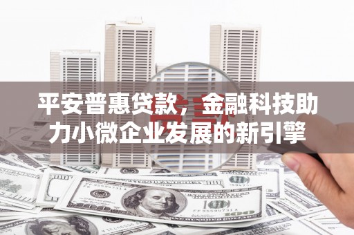 万丹平安普惠贷款，金融科技助力小微企业发展的新引擎