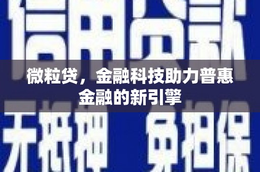 万丹微粒贷，金融科技助力普惠金融的新引擎