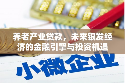 万丹养老产业贷款，未来银发经济的金融引擎与投资机遇