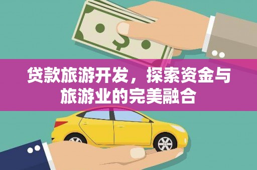 万丹贷款旅游开发，探索资金与旅游业的完美融合