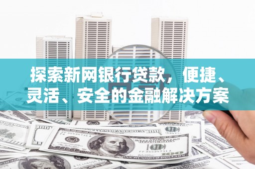 万丹探索新网银行贷款，便捷、灵活、安全的金融解决方案
