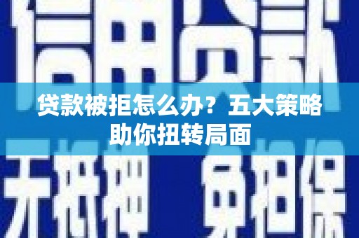 万丹贷款被拒怎么办？五大策略助你扭转局面