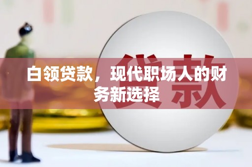 万丹白领贷款，现代职场人的财务新选择