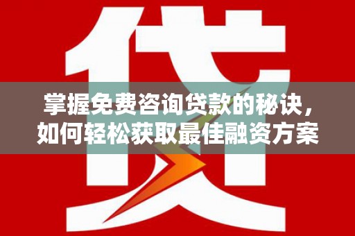 万丹掌握免费咨询贷款的秘诀，如何轻松获取最佳融资方案