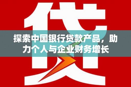 万丹探索中国银行贷款产品，助力个人与企业财务增长