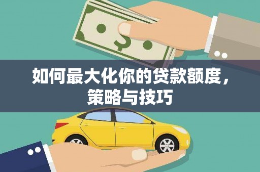 万丹如何最大化你的贷款额度，策略与技巧