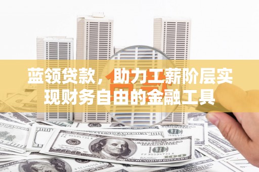 万丹蓝领贷款，助力工薪阶层实现财务自由的金融工具
