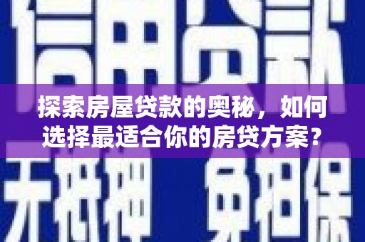 万丹探索房屋贷款的奥秘，如何选择最适合你的房贷方案？