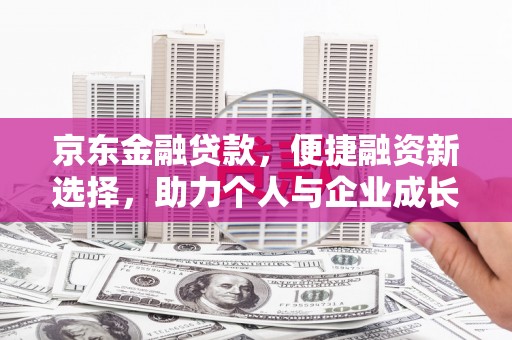 万丹京东金融贷款，便捷融资新选择，助力个人与企业成长