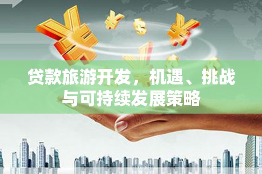 万丹贷款旅游开发，机遇、挑战与可持续发展策略