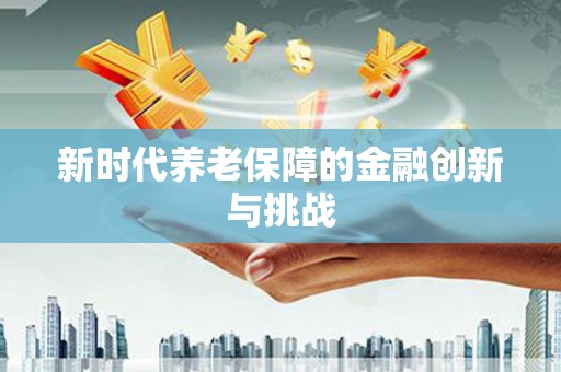 万丹新时代养老保障的金融创新与挑战