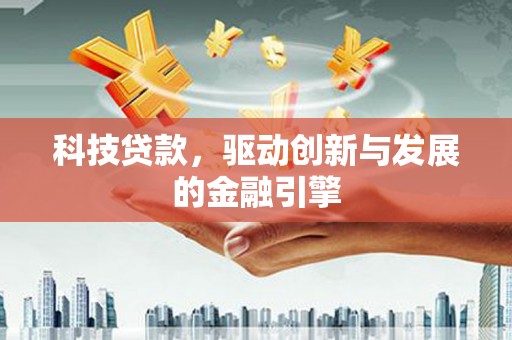 万丹科技贷款，驱动创新与发展的金融引擎