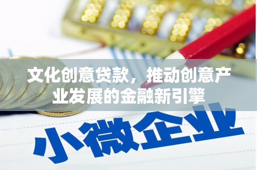 万丹文化创意贷款，推动创意产业发展的金融新引擎