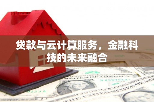 万丹贷款与云计算服务，金融科技的未来融合