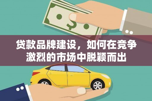 万丹贷款品牌建设，如何在竞争激烈的市场中脱颖而出