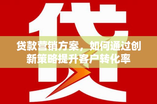 万丹贷款营销方案，如何通过创新策略提升客户转化率