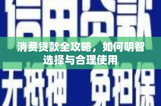 万丹消费贷款全攻略，如何明智选择与合理使用