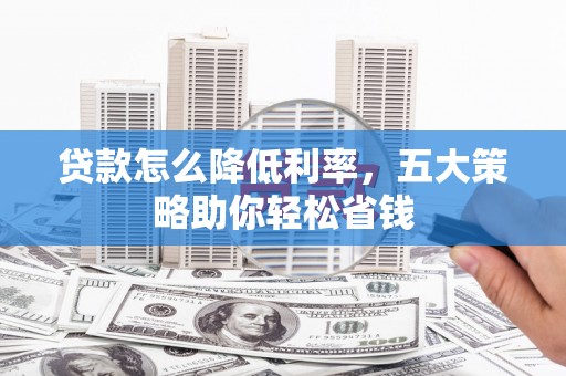 万丹贷款怎么降低利率，五大策略助你轻松省钱