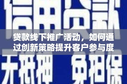 万丹贷款线下推广活动，如何通过创新策略提升客户参与度