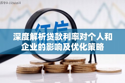 万丹深度解析贷款利率对个人和企业的影响及优化策略