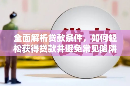 万丹全面解析贷款条件，如何轻松获得贷款并避免常见陷阱
